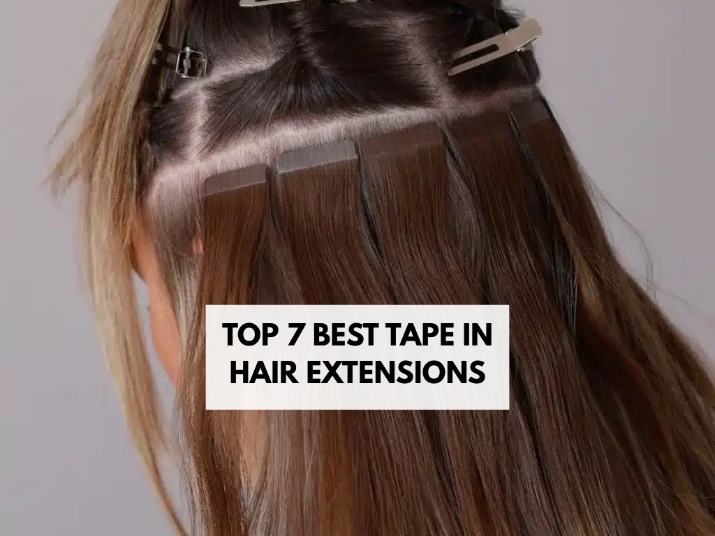 Top 7 Best tape in hair extensions in 2025