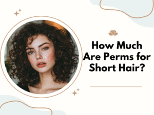 How Much Are Perms for Short Hair