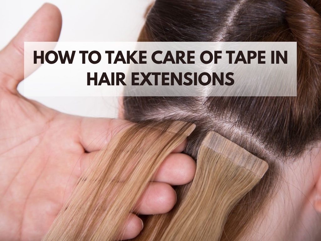 How to Take Care of Tape In Hair Extensions