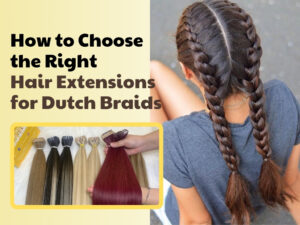 How to Choose the Right Hair Extensions for Dutch Braids