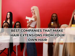 Top Companies That Make Hair Extensions From Your Own Hair