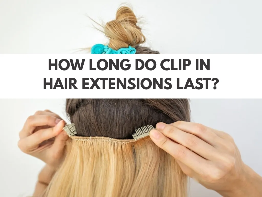 How long do clip in hair extensions last